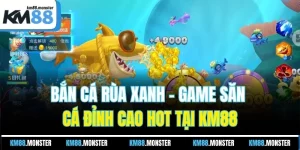 Bắn Cá Rùa Xanh - Game Săn Cá Đỉnh Cao Hot Tại KM88