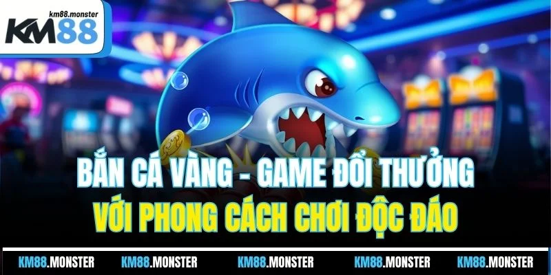 Bắn Cá Vàng - Game Đổi Thưởng Với Phong Cách Chơi Độc Đáo