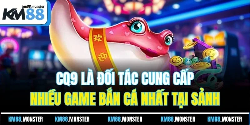 CQ9 là đối tác cung cấp nhiều game bắn cá nhất tại sảnh