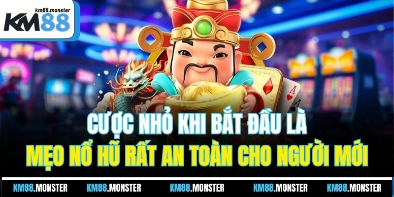Cược nhỏ khi bắt đầu là mẹo nổ hũ rất an toàn cho người mới