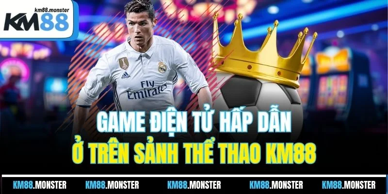 Game điện tử hấp dẫn ở trên sảnh thể thao KM88