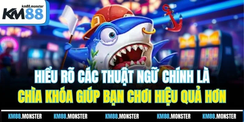 Hiểu rõ các thuật ngữ chính là chìa khóa giúp bạn chơi hiệu quả hơn