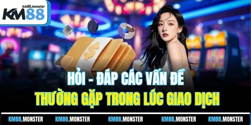 Hỏi - đáp các vấn đề thường gặp trong lúc giao dịch