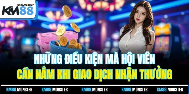 Những điều kiện mà hội viên cần nắm khi giao dịch nhận thưởng