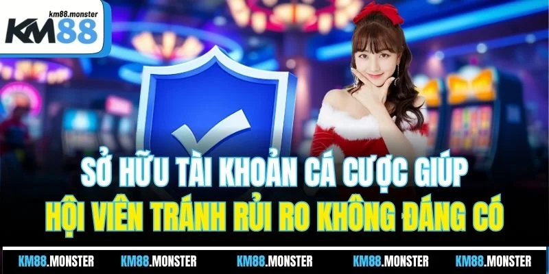 Sở hữu tài khoản cá cược giúp hội viên tránh rủi ro không đáng có