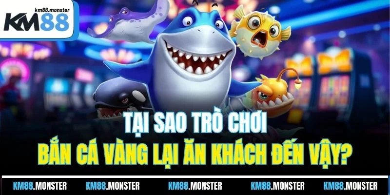 Tại sao trò chơi bắn cá vàng lại ăn khách đến vậy?