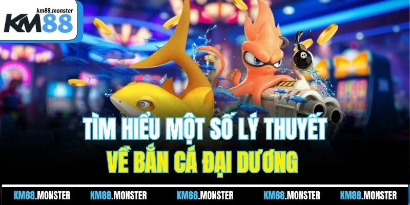 Tìm hiểu một số lý thuyết về bắn cá đại dương 