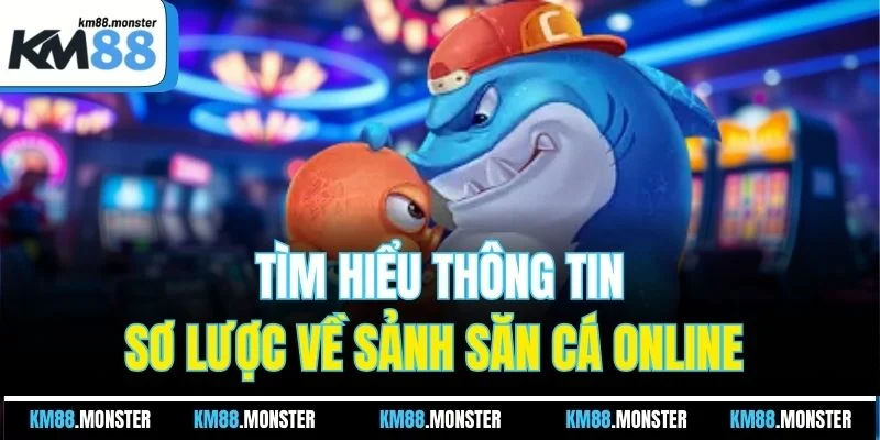 Tìm hiểu thông tin sơ lược về sảnh săn cá online