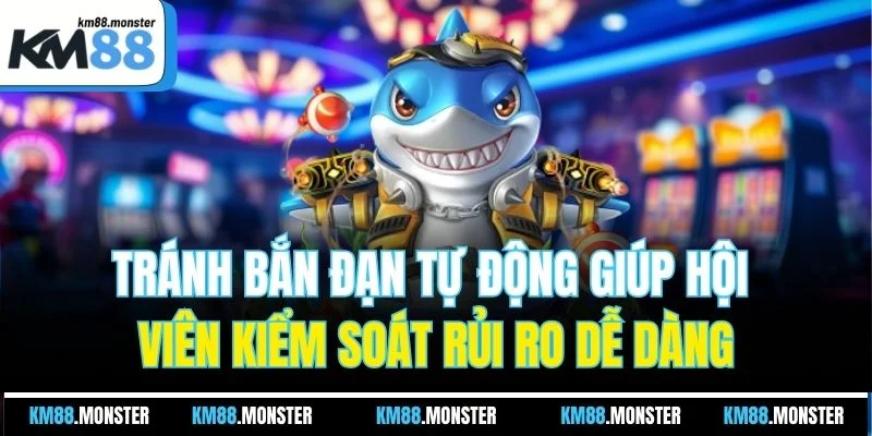 Tránh bắn đạn tự động giúp hội viên kiểm soát rủi ro dễ dàng