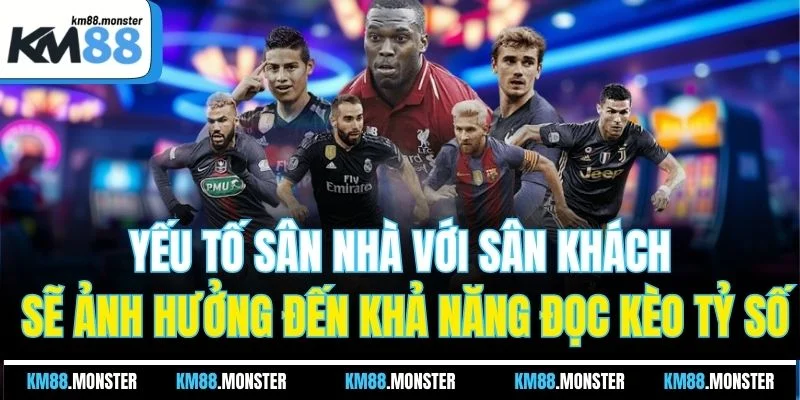 Yếu tố sân nhà với sân khách sẽ ảnh hưởng đến khả năng đọc kèo tỷ số